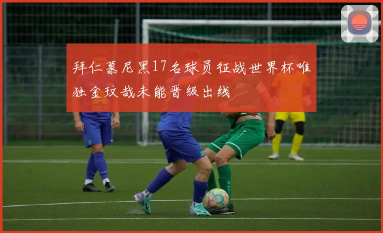 拜仁慕尼黑17名球员征战世界杯唯独金玟哉未能晋级出线