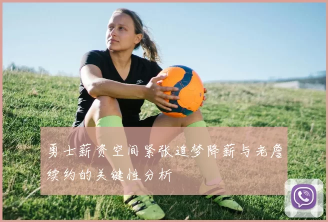 勇士薪资空间紧张追梦降薪与老詹续约的关键性分析