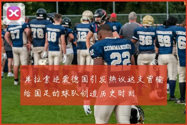 库拉索逆袭德国引发热议这支曾输给国足的球队创造历史时刻
