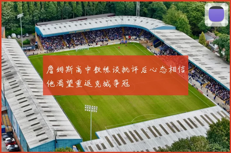 詹姆斯高中教练谈批评后心态相信他渴望重返克城争冠